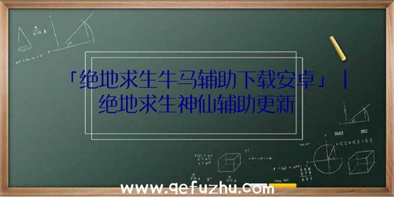 「绝地求生牛马辅助下载安卓」|绝地求生神仙辅助更新